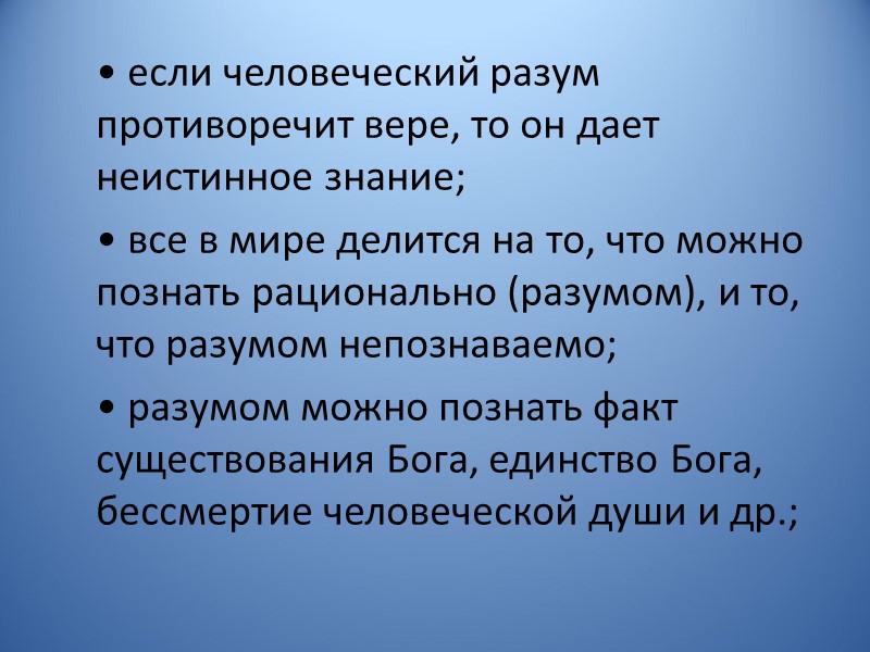 • если человеческий разум противоречит вере, то он дает неистинное знание;  • все